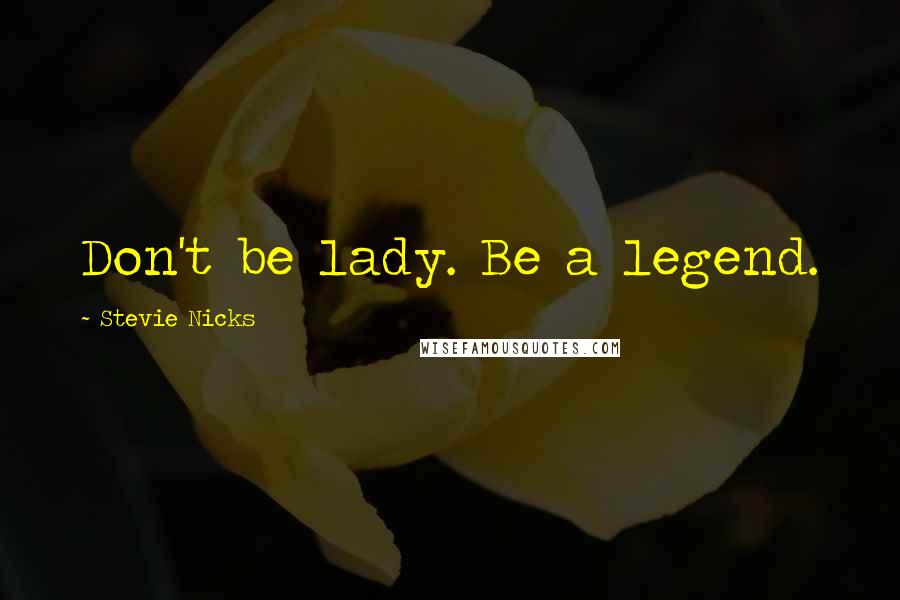 Stevie Nicks Quotes: Don't be lady. Be a legend.