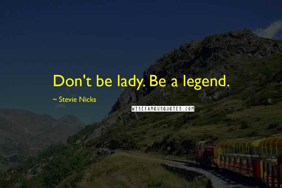 Stevie Nicks Quotes: Don't be lady. Be a legend.