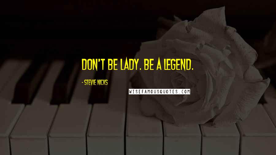 Stevie Nicks Quotes: Don't be lady. Be a legend.