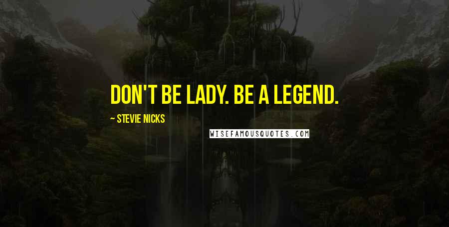 Stevie Nicks Quotes: Don't be lady. Be a legend.