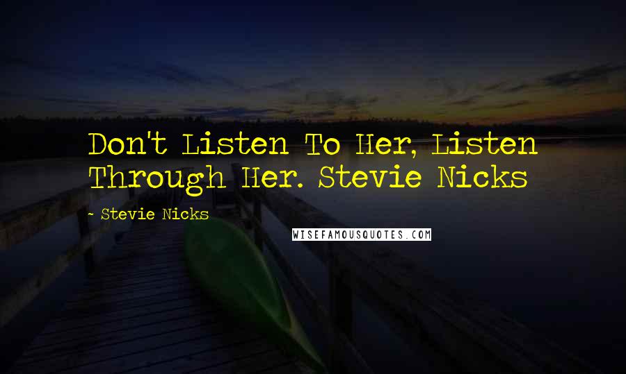 Stevie Nicks Quotes: Don't Listen To Her, Listen Through Her. Stevie Nicks