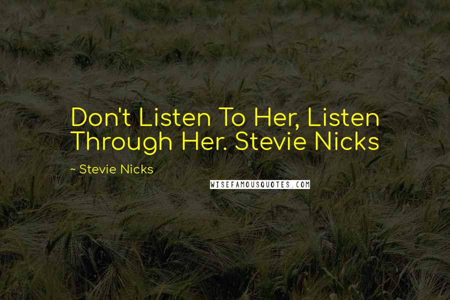 Stevie Nicks Quotes: Don't Listen To Her, Listen Through Her. Stevie Nicks