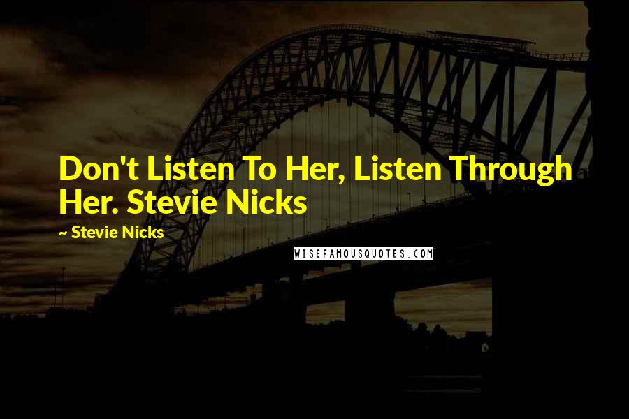 Stevie Nicks Quotes: Don't Listen To Her, Listen Through Her. Stevie Nicks