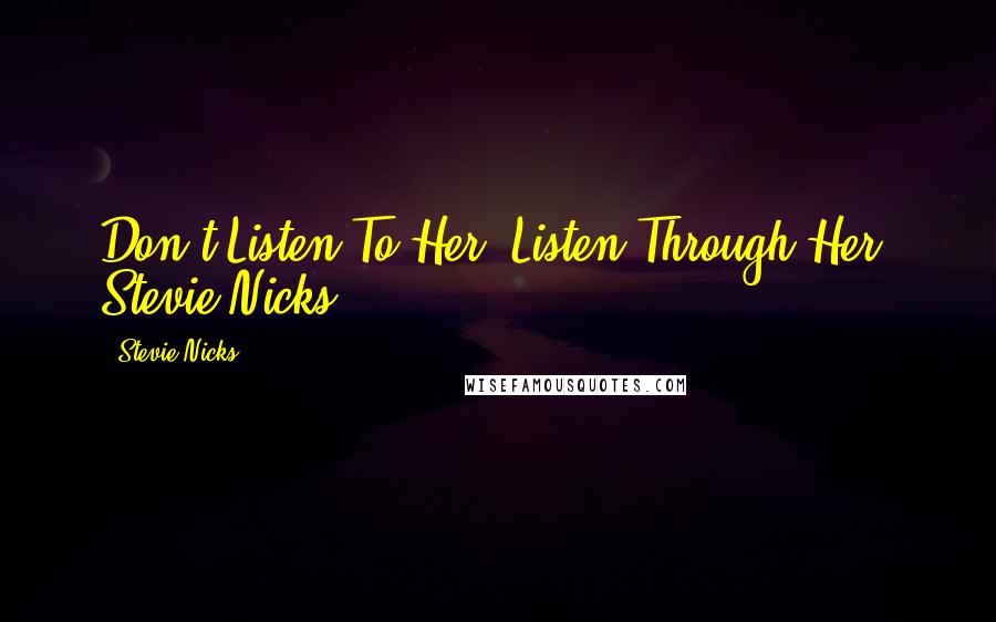 Stevie Nicks Quotes: Don't Listen To Her, Listen Through Her. Stevie Nicks