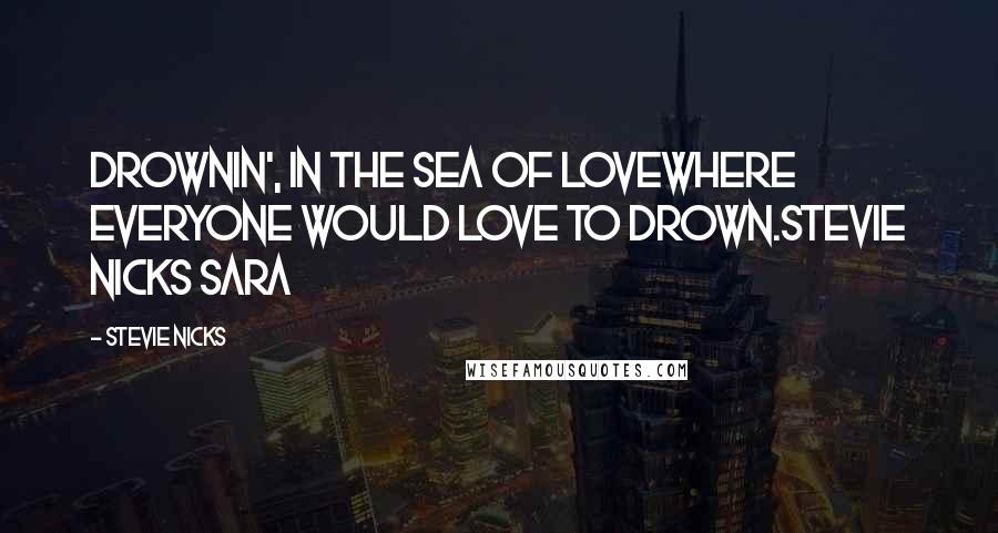 Stevie Nicks Quotes: Drownin', in the sea of loveWhere everyone would love to drown.Stevie Nicks Sara