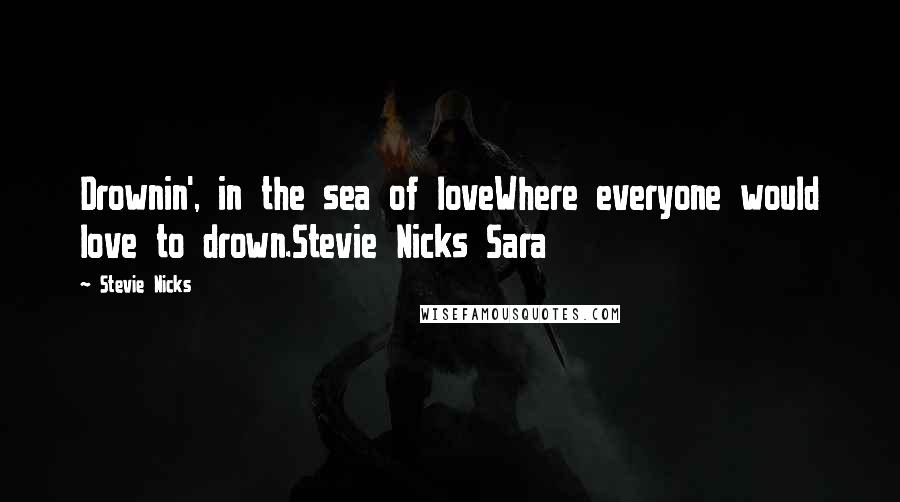 Stevie Nicks Quotes: Drownin', in the sea of loveWhere everyone would love to drown.Stevie Nicks Sara