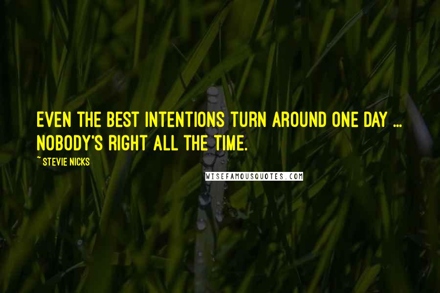 Stevie Nicks Quotes: Even the best intentions turn around one day ... Nobody's right all the time.