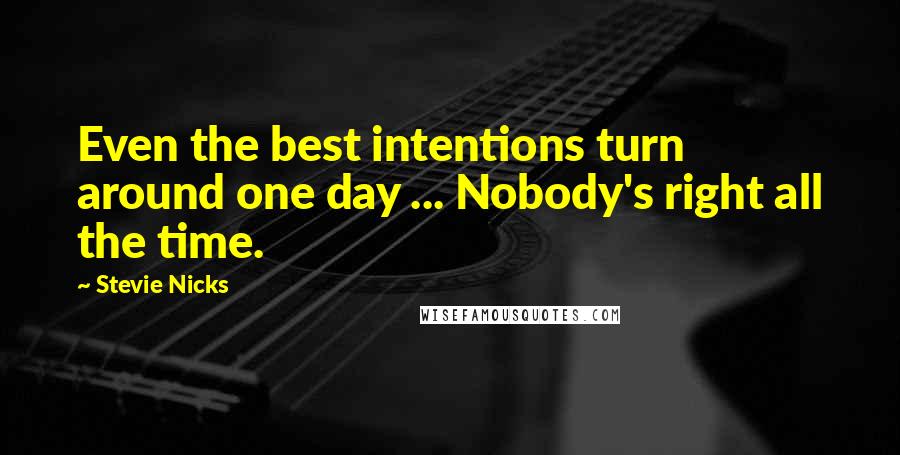 Stevie Nicks Quotes: Even the best intentions turn around one day ... Nobody's right all the time.