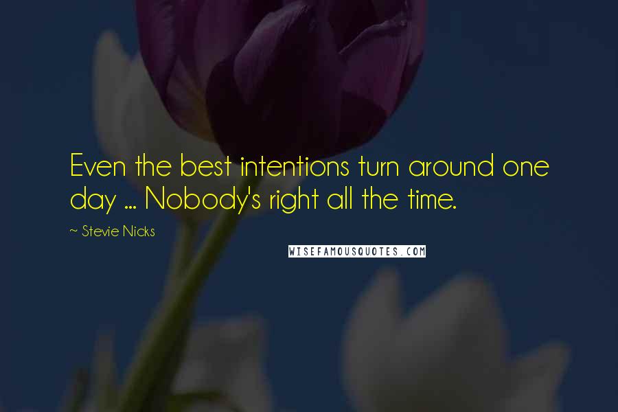 Stevie Nicks Quotes: Even the best intentions turn around one day ... Nobody's right all the time.