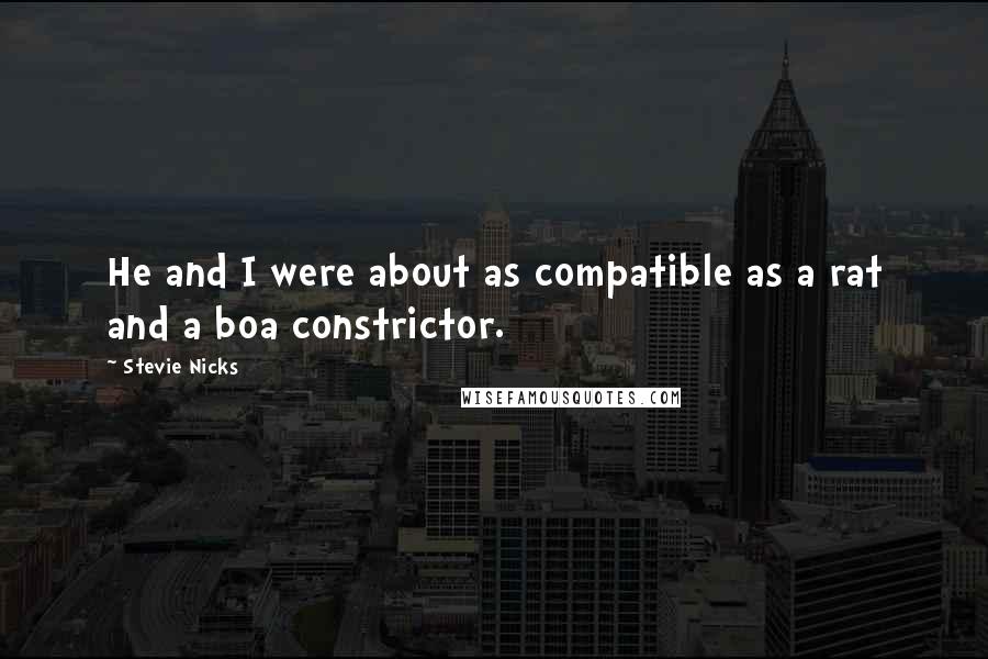 Stevie Nicks Quotes: He and I were about as compatible as a rat and a boa constrictor.