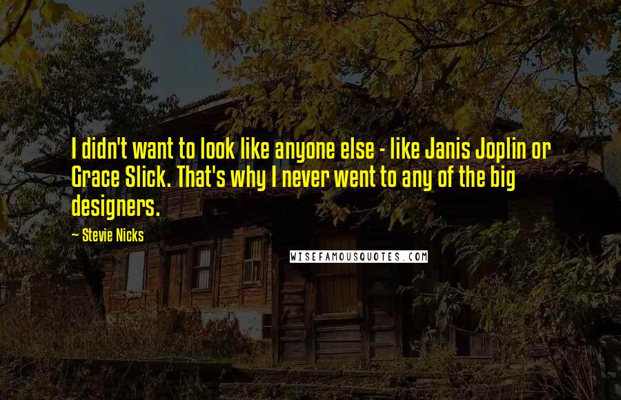 Stevie Nicks Quotes: I didn't want to look like anyone else - like Janis Joplin or Grace Slick. That's why I never went to any of the big designers.