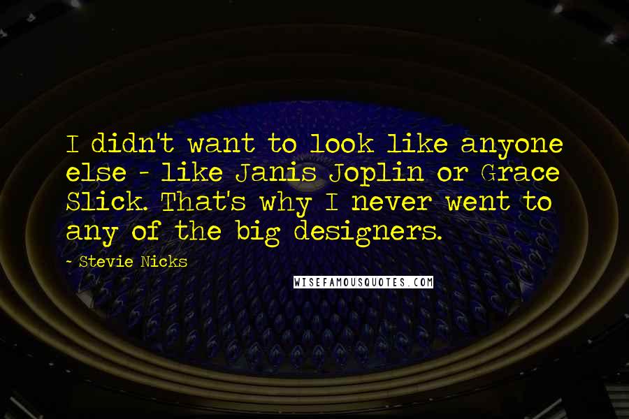 Stevie Nicks Quotes: I didn't want to look like anyone else - like Janis Joplin or Grace Slick. That's why I never went to any of the big designers.