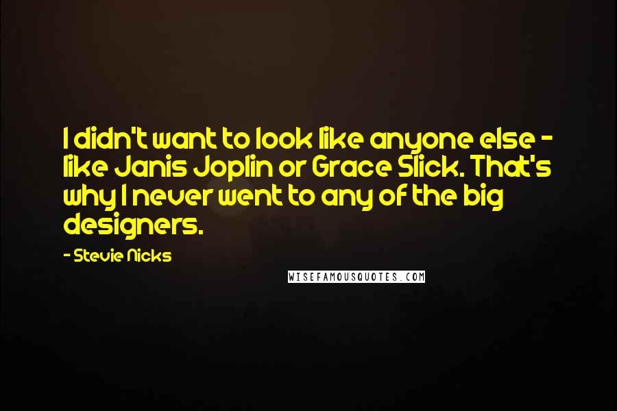 Stevie Nicks Quotes: I didn't want to look like anyone else - like Janis Joplin or Grace Slick. That's why I never went to any of the big designers.