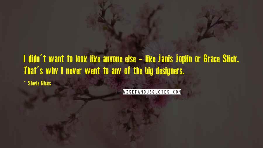 Stevie Nicks Quotes: I didn't want to look like anyone else - like Janis Joplin or Grace Slick. That's why I never went to any of the big designers.