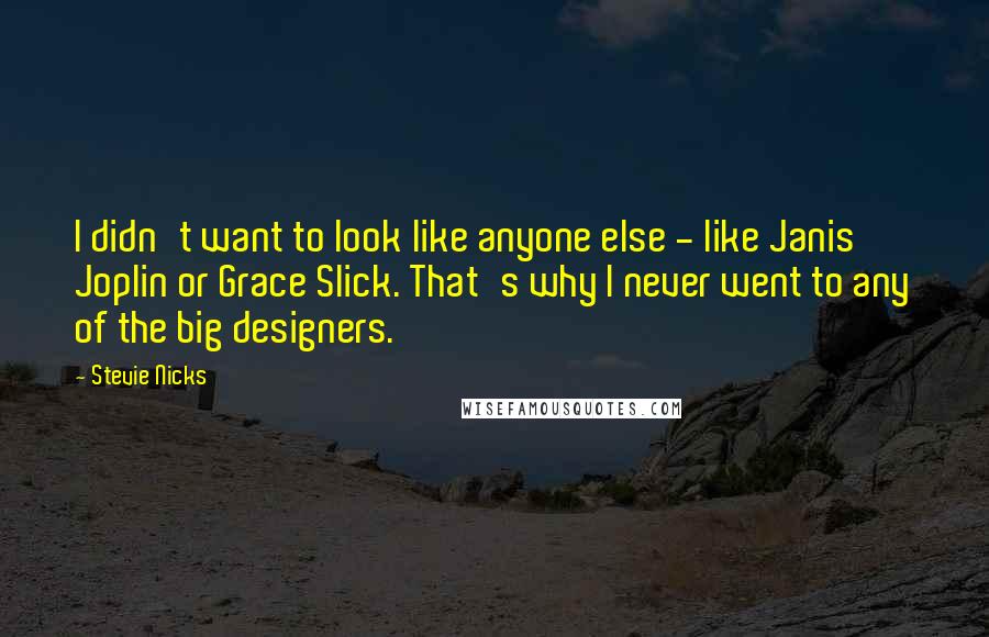 Stevie Nicks Quotes: I didn't want to look like anyone else - like Janis Joplin or Grace Slick. That's why I never went to any of the big designers.