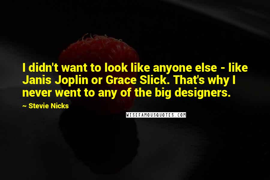 Stevie Nicks Quotes: I didn't want to look like anyone else - like Janis Joplin or Grace Slick. That's why I never went to any of the big designers.