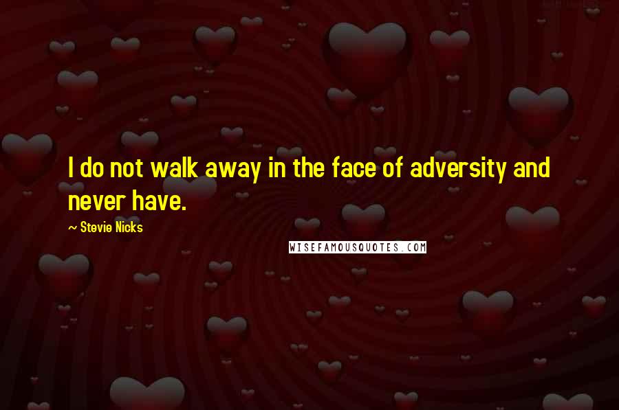 Stevie Nicks Quotes: I do not walk away in the face of adversity and never have.