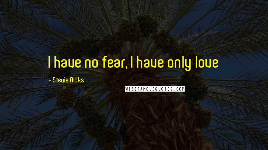 Stevie Nicks Quotes: I have no fear, I have only love