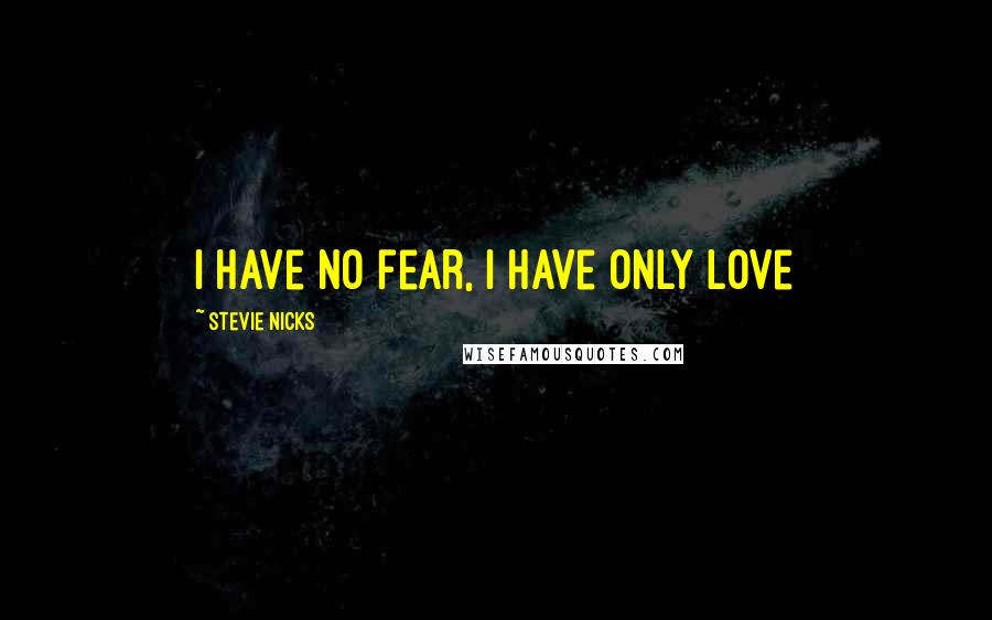 Stevie Nicks Quotes: I have no fear, I have only love