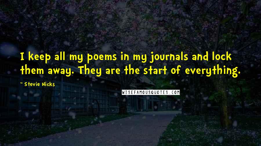 Stevie Nicks Quotes: I keep all my poems in my journals and lock them away. They are the start of everything.
