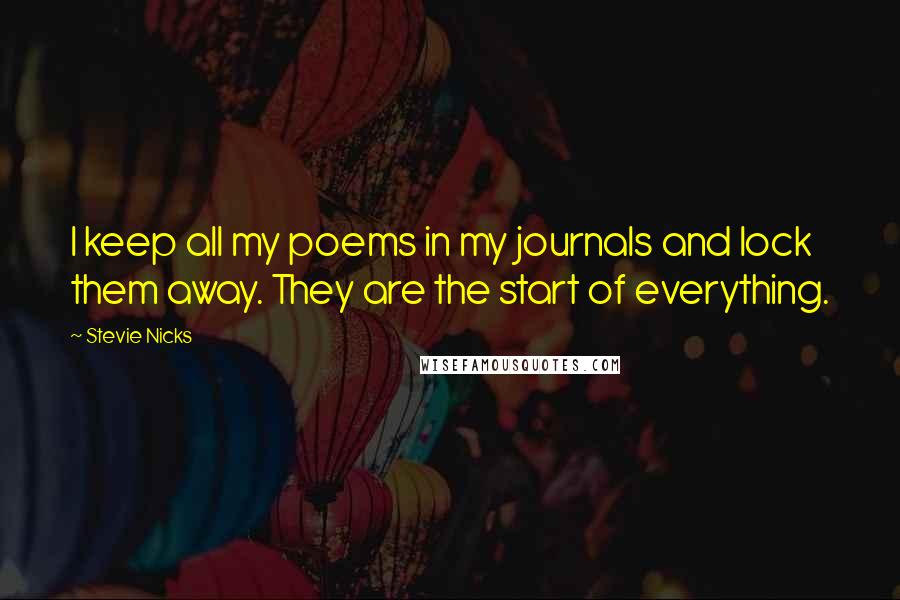 Stevie Nicks Quotes: I keep all my poems in my journals and lock them away. They are the start of everything.