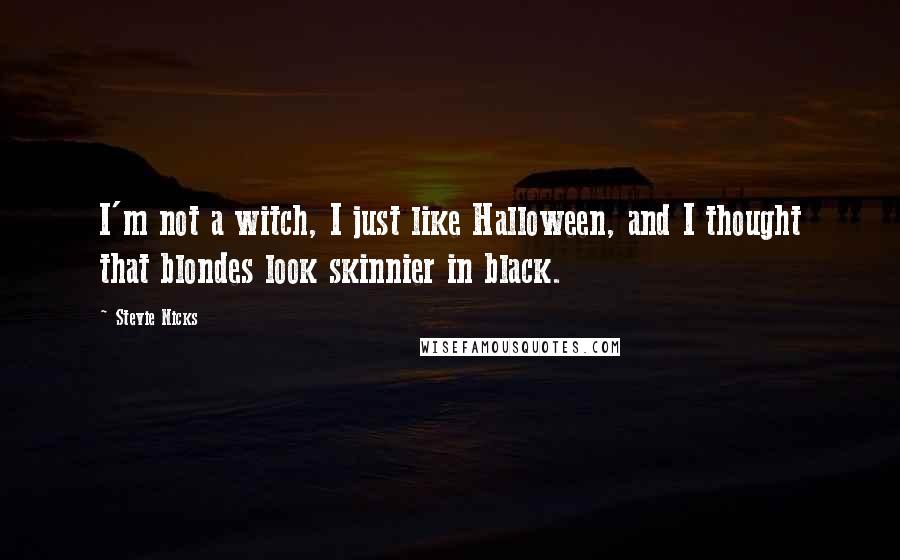 Stevie Nicks Quotes: I'm not a witch, I just like Halloween, and I thought that blondes look skinnier in black.