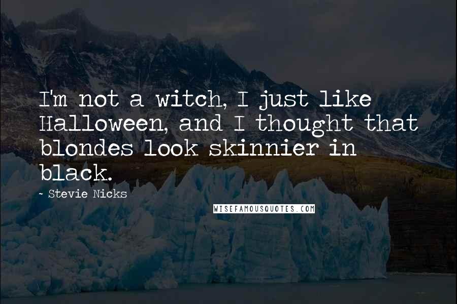 Stevie Nicks Quotes: I'm not a witch, I just like Halloween, and I thought that blondes look skinnier in black.