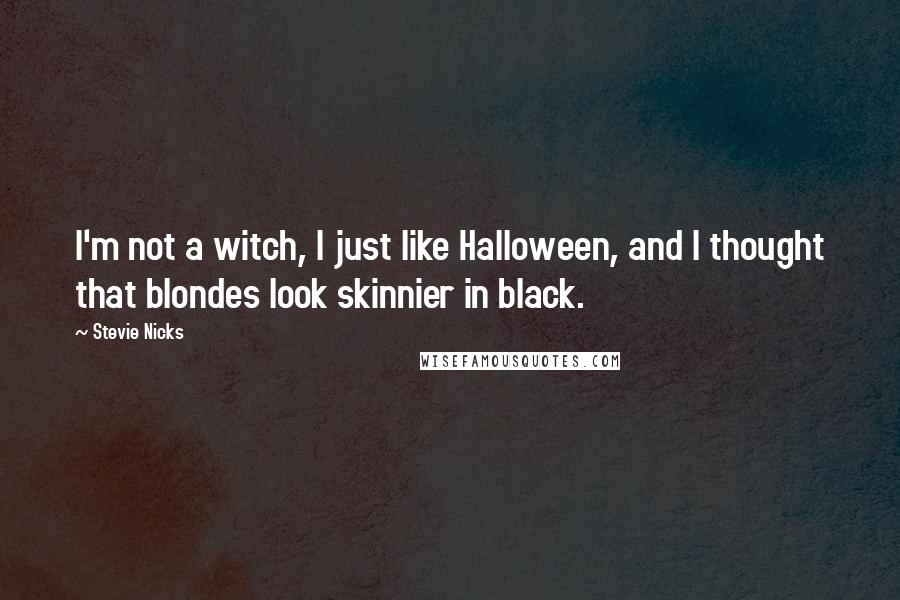 Stevie Nicks Quotes: I'm not a witch, I just like Halloween, and I thought that blondes look skinnier in black.