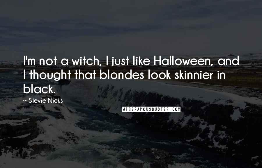 Stevie Nicks Quotes: I'm not a witch, I just like Halloween, and I thought that blondes look skinnier in black.