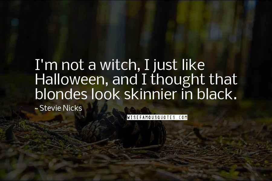 Stevie Nicks Quotes: I'm not a witch, I just like Halloween, and I thought that blondes look skinnier in black.