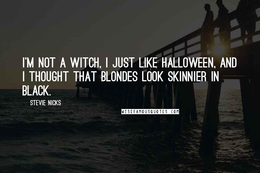 Stevie Nicks Quotes: I'm not a witch, I just like Halloween, and I thought that blondes look skinnier in black.