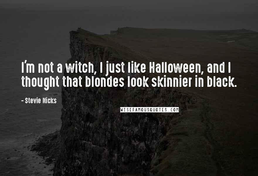 Stevie Nicks Quotes: I'm not a witch, I just like Halloween, and I thought that blondes look skinnier in black.