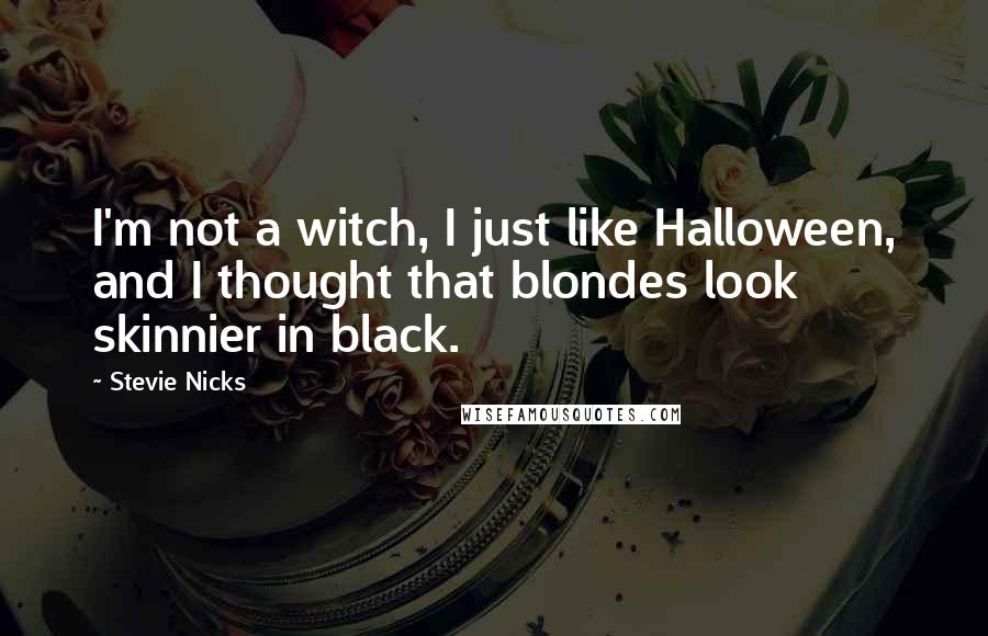 Stevie Nicks Quotes: I'm not a witch, I just like Halloween, and I thought that blondes look skinnier in black.