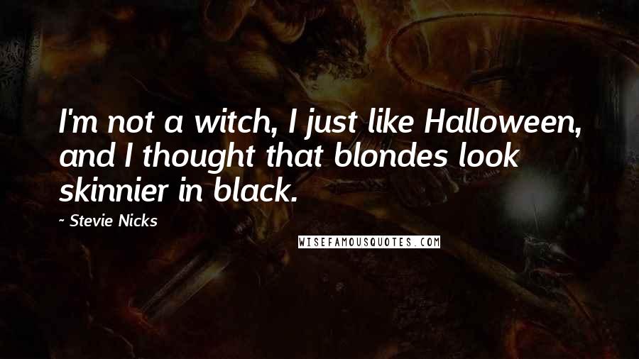 Stevie Nicks Quotes: I'm not a witch, I just like Halloween, and I thought that blondes look skinnier in black.