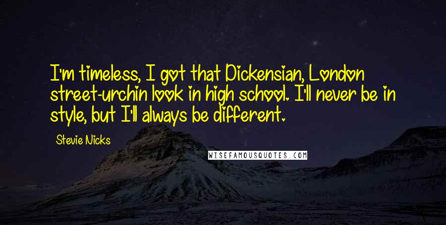 Stevie Nicks Quotes: I'm timeless, I got that Dickensian, London street-urchin look in high school. I'll never be in style, but I'll always be different.