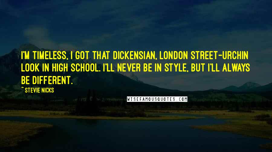 Stevie Nicks Quotes: I'm timeless, I got that Dickensian, London street-urchin look in high school. I'll never be in style, but I'll always be different.