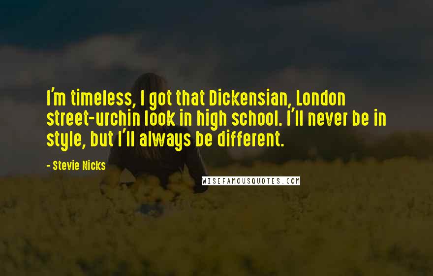 Stevie Nicks Quotes: I'm timeless, I got that Dickensian, London street-urchin look in high school. I'll never be in style, but I'll always be different.