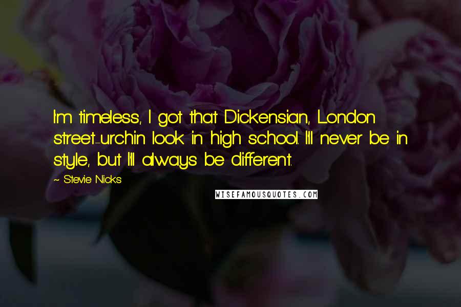 Stevie Nicks Quotes: I'm timeless, I got that Dickensian, London street-urchin look in high school. I'll never be in style, but I'll always be different.