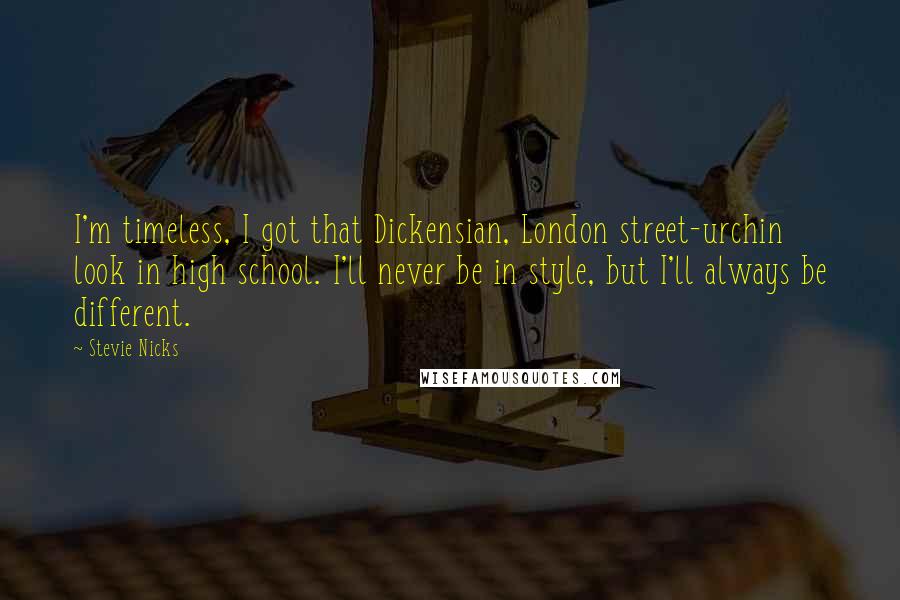 Stevie Nicks Quotes: I'm timeless, I got that Dickensian, London street-urchin look in high school. I'll never be in style, but I'll always be different.