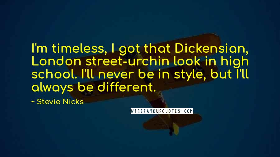 Stevie Nicks Quotes: I'm timeless, I got that Dickensian, London street-urchin look in high school. I'll never be in style, but I'll always be different.