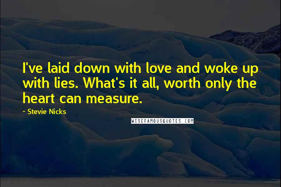 Stevie Nicks Quotes: I've laid down with love and woke up with lies. What's it all, worth only the heart can measure.