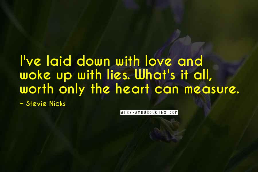 Stevie Nicks Quotes: I've laid down with love and woke up with lies. What's it all, worth only the heart can measure.