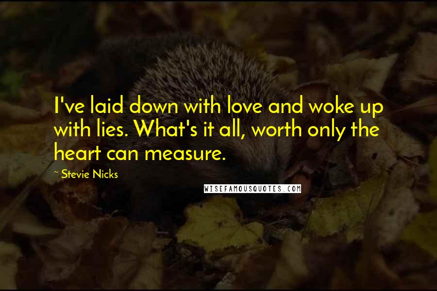 Stevie Nicks Quotes: I've laid down with love and woke up with lies. What's it all, worth only the heart can measure.
