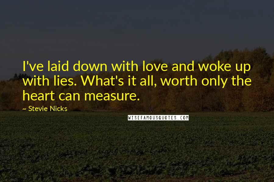 Stevie Nicks Quotes: I've laid down with love and woke up with lies. What's it all, worth only the heart can measure.