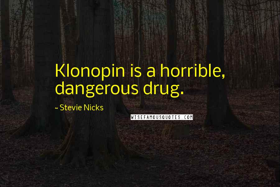 Stevie Nicks Quotes: Klonopin is a horrible, dangerous drug.