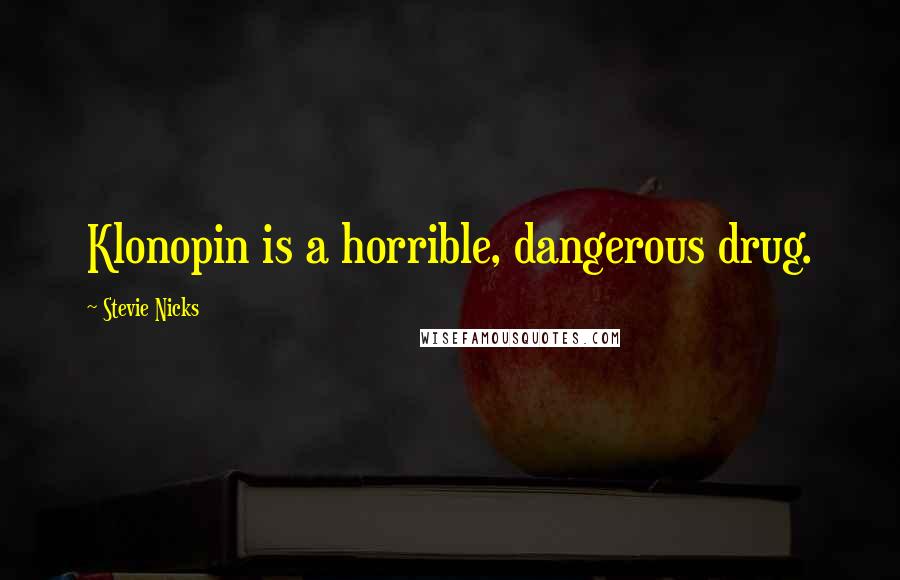 Stevie Nicks Quotes: Klonopin is a horrible, dangerous drug.