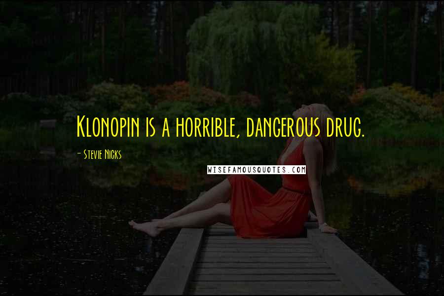 Stevie Nicks Quotes: Klonopin is a horrible, dangerous drug.