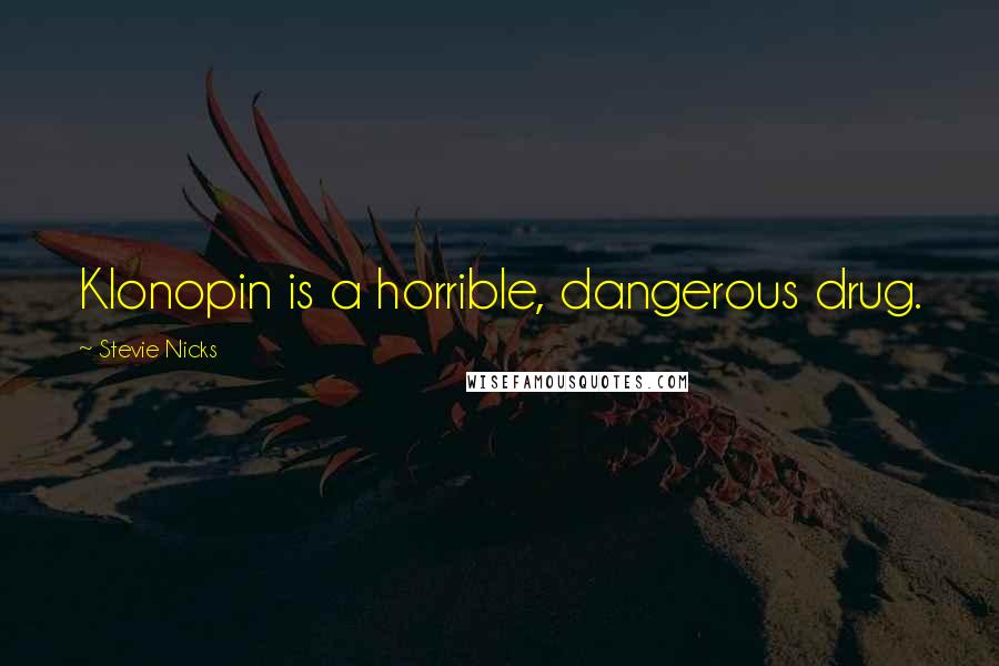 Stevie Nicks Quotes: Klonopin is a horrible, dangerous drug.