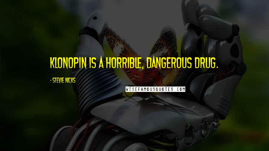 Stevie Nicks Quotes: Klonopin is a horrible, dangerous drug.