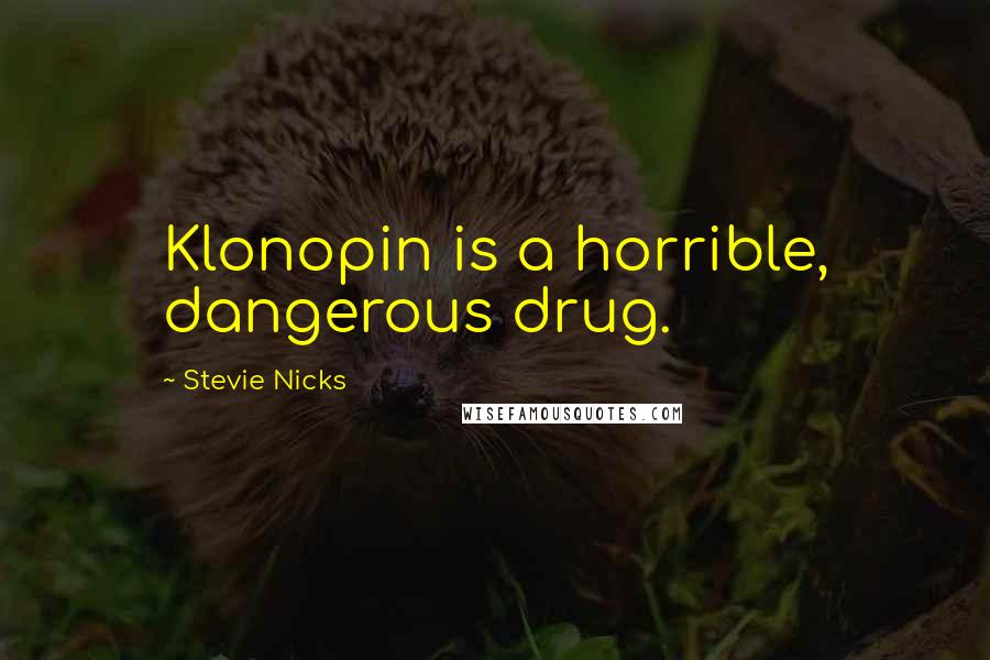 Stevie Nicks Quotes: Klonopin is a horrible, dangerous drug.